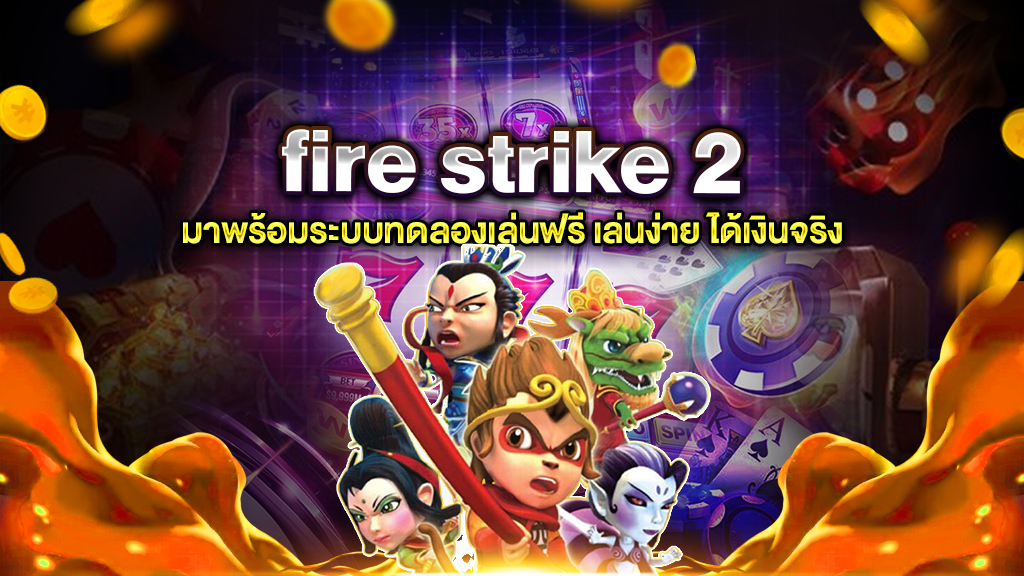 fire strike 2 มาพร้อมระบบทดลองเล่นฟรี เล่นง่าย ได้เงินจริง